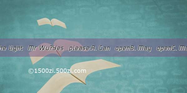 --It’s darkI  the light  Mr Wu?Yes  please.A. Can  openB. May  openC. May  turn onD.