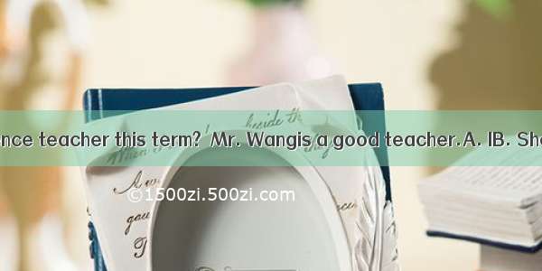 –Who’s your science teacher this term?–Mr. Wangis a good teacher.A. IB. SheC. HeD. You