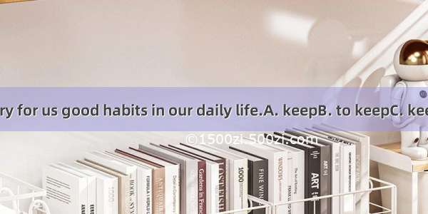 It is necessary for us good habits in our daily life.A. keepB. to keepC. keepingD. kept