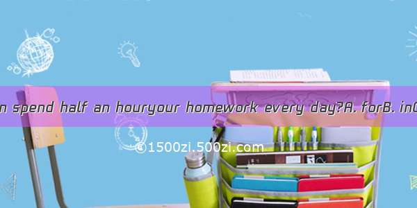 Do you often spend half an houryour homework every day?A. forB. inC. atD. On