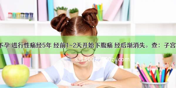 女 27岁 不孕 进行性痛经5年 经前1~2天开始下腹痛 经后渐消失。查：子宫大小正常