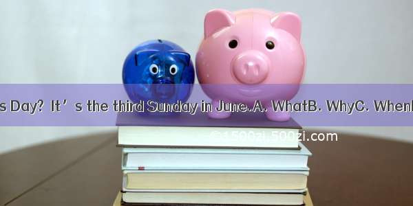 – is Father’s Day?–It’s the third Sunday in June.A. WhatB. WhyC. WhenD. Where