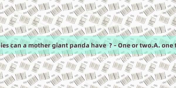 – How many babies can a mother giant panda have  ? – One or two.A. one timeB. at a timeC.