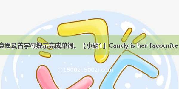 根据句子意思及首字母提示完成单词。【小题1】Candy is her favourite food  bu