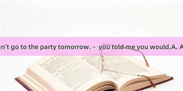 – I’m afraid I can’t go to the party tomorrow. –  you told me you would.A. AndB. ButC. OrD