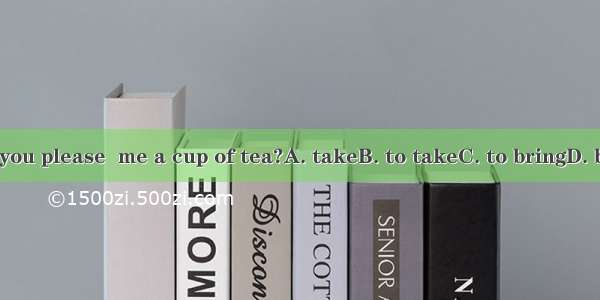 Will you please  me a cup of tea?A. takeB. to takeC. to bringD. bring