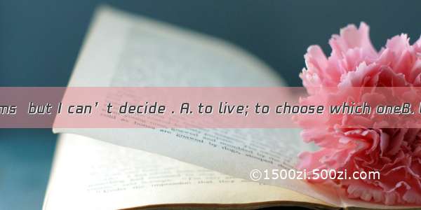 .We have two rooms  but I can’t decide . A. to live; to choose which oneB. lived; choose w