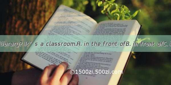 –Where is the library? It’s a classroom.A. in the front ofB. in front ofC. inD. between