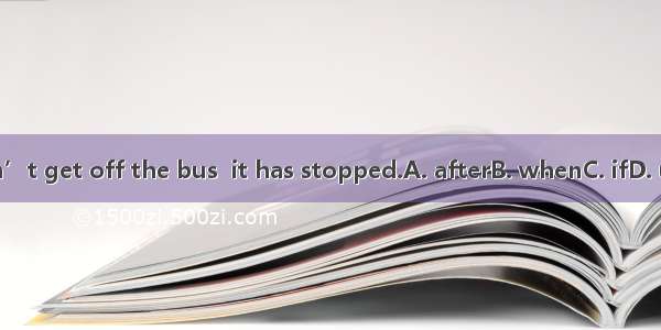 Don’t get off the bus  it has stopped.A. afterB. whenC. ifD. until