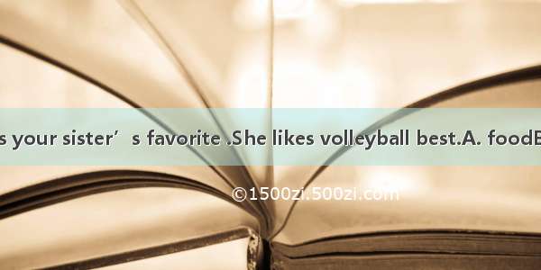 --Bill  what’s your sister’s favorite .She likes volleyball best.A. foodB. colorC. spor