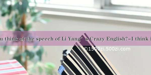 ---What do you think of the speech of Li Yang’s Crazy English?-I think it’s   but my fr