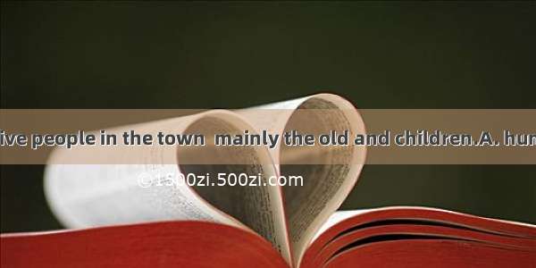 There are about five people in the town  mainly the old and children.A. hundredB. hundreds