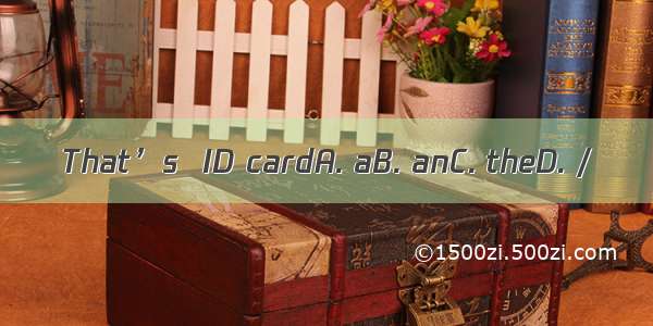 That’s  ID cardA. aB. anC. theD. /