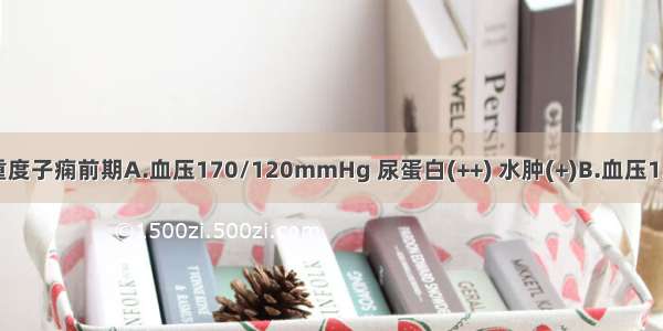 哪组应诊断为重度子痫前期A.血压170/120mmHg 尿蛋白(++) 水肿(+)B.血压150/105mmHg