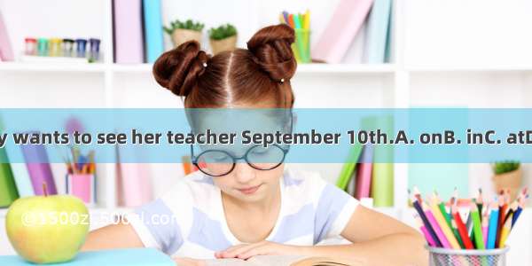 Betty wants to see her teacher September 10th.A. onB. inC. atD. for