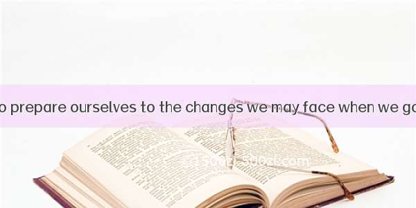 We always want to prepare ourselves to the changes we may face when we go to a different c