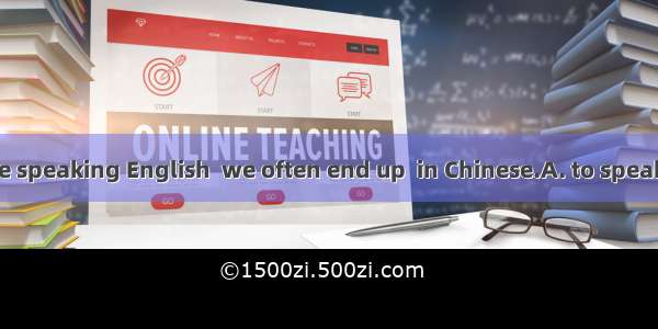 When we practice speaking English  we often end up  in Chinese.A. to speakB. speakingC. sp