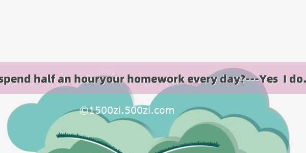 ---Do you often spend half an houryour homework every day?---Yes  I do.A. forB. inC. atD.