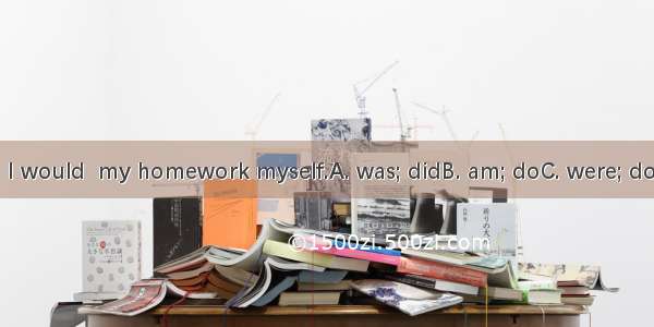 If I  you  I would  my homework myself.A. was; didB. am; doC. were; doD. is; did