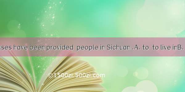 Many new houses have been provided  people in Sichuan .A. to  to live inB. for  to liveC.