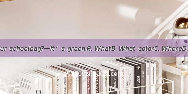 — is your schoolbag?—It’s green.A. WhatB. What colorC. WhereD. How