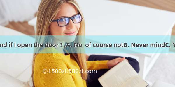 -Do you mind if I open the door ? .A. No  of course notB. Never mindC. Yes  pleaseD