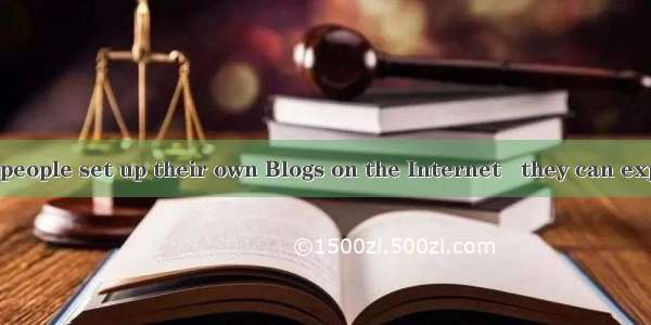 Nowadays many people set up their own Blogs on the Internet   they can express themselves