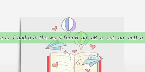 There is  f and u in the word four.A. an  aB. a  anC. an  anD. a  a