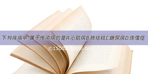 下列疾病中 属于传染病的是A.心脏病B.肺结核C.糖尿病D.侏儒症