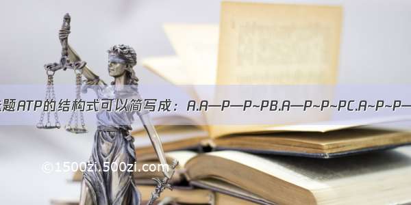 单选题ATP的结构式可以简写成：A.A—P—P~PB.A—P~P~PC.A~P~P—P