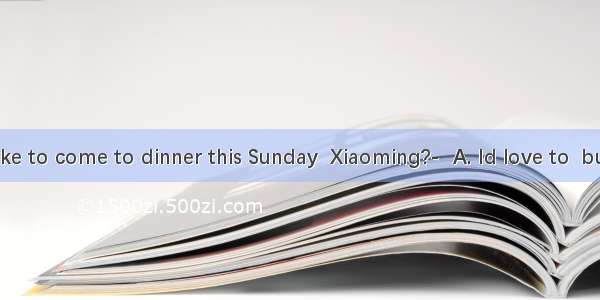 -Would you like to come to dinner this Sunday  Xiaoming?-  A. Id love to  but I have many