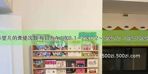 正常母乳喂养婴儿的粪便次数 每日为A.1次B.1～2次C.2～3次D.2～4次E.5次以上ABCDE