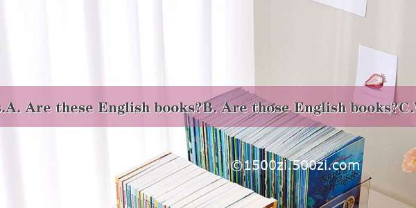 ——They’re books.A. Are these English books?B. Are those English books?C.What’re these in E