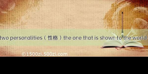 Everyone has got two personalities（性格）the one that is shown to the world and the other tha