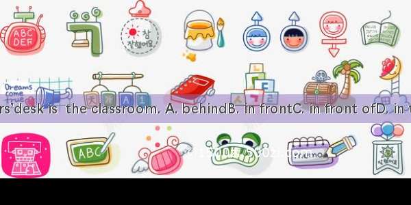 The teachers’desk is  the classroom. A. behindB. in frontC. in front ofD. in the front of