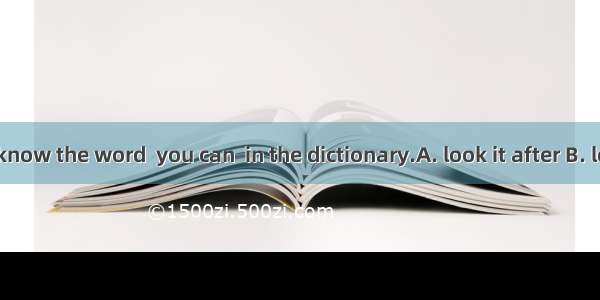 If you don’t know the word  you can  in the dictionary.A. look it after B. look it upC. lo