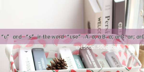 There is  “u” and  “s” in the word “use”.A. a; a B. a; anC. an; anD. an;a