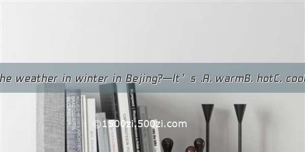 —How is the weather in winter in Bejing?—It’s .A. warmB. hotC. coolD. cold