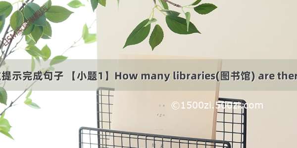 根据中文提示完成句子 【小题1】How many libraries(图书馆) are there in you