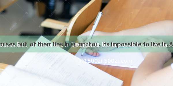 We have two houses but  of them lies in Quanzhou. Its impossible to live in.A. neither B.