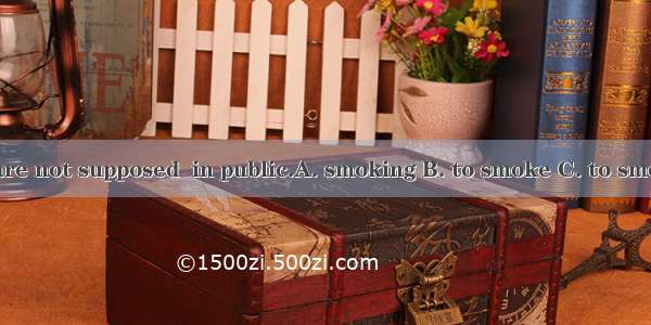 You are not supposed  in public.A. smoking B. to smoke C. to smoking