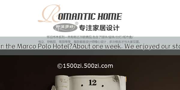 -- did you stay in the Marco Polo Hotel?About one week. We enjoyed our stay there.A. Ho