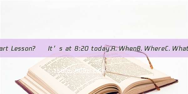 – is your art Lesson? – It’s at 8:20 today.A. WhenB. WhereC. WhatD. Which