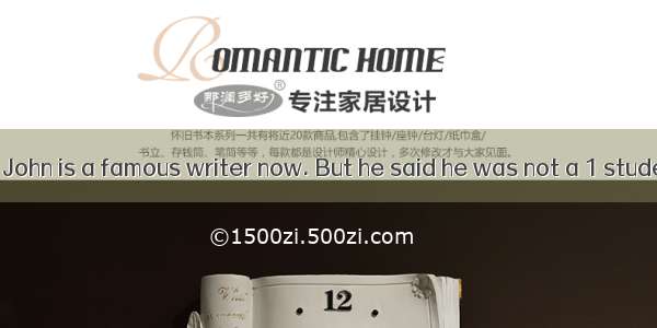 完型填空：（共10分）John is a famous writer now. But he said he was not a 1 student when he was you