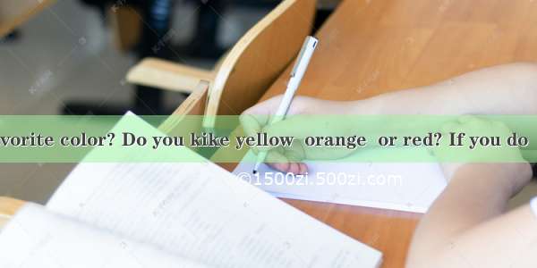 What is your favorite color? Do you kike yellow  orange  or red? If you do  you must be an