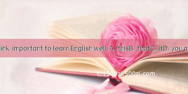 I think  important to learn English well.A. thisB. thatC. itD. you are