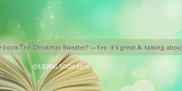 —Are you  the book The Christmas Sweater? —Yes  it’s great.A. talking aboutB. talking toC.