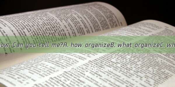 I don’t know  a show. Can you tell me?A. how organizeB. what organizeC. what to organizeD.