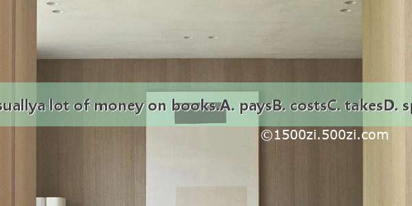 He usuallya lot of money on books.A. paysB. costsC. takesD. spends