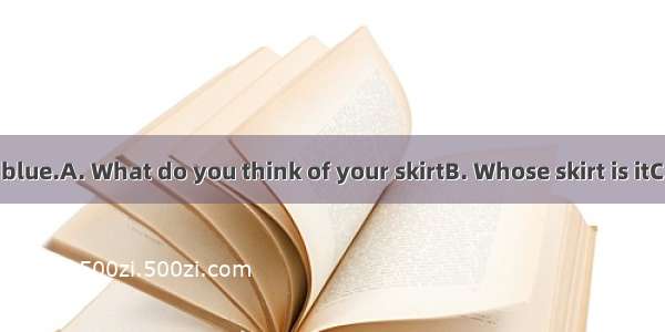?---It’s dark blue.A. What do you think of your skirtB. Whose skirt is itC. What colou